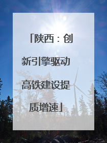 陕西：创新引擎驱动高铁建设提质增速
